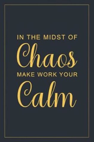 Cover of In the Midst of Chaos Make Work Your Calm