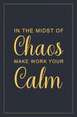 Book cover for In the Midst of Chaos Make Work Your Calm