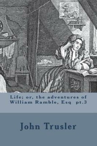Cover of Life; or, the adventures of William Ramble, Esq pt.3