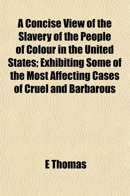 Book cover for A Concise View of the Slavery of the People of Colour in the United States; Exhibiting Some of the Most Affecting Cases of Cruel and Barbarous