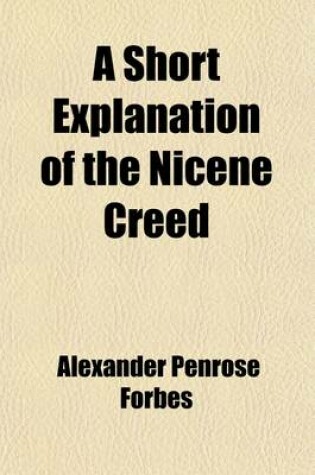 Cover of A Short Explanation of the Nicene Creed; For the Use of Persons Beginning the Study of Theology