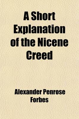 Book cover for A Short Explanation of the Nicene Creed; For the Use of Persons Beginning the Study of Theology