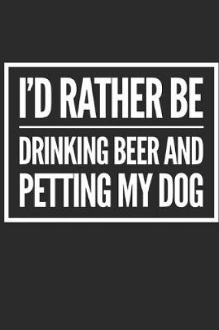 Cover of I'd Rather Be Drinking Beer And Petting My Dog