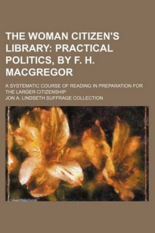 Cover of The Woman Citizen's Library (Volume 6); Practical Politics, by F. H. MacGregor. a Systematic Course of Reading in Preparation for the Larger Citizenship