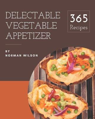 Book cover for 365 Delectable Vegetable Appetizer Recipes