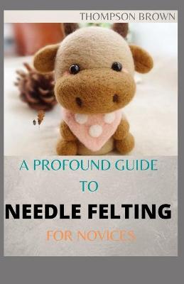 Book cover for A Profound Guide to Needle Felting for Novices