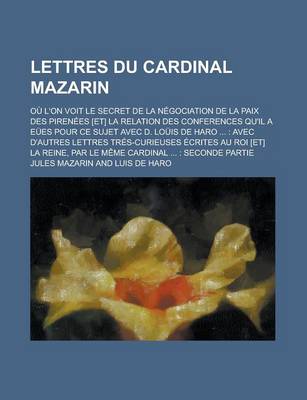 Book cover for Lettres Du Cardinal Mazarin; Ou L'On Voit Le Secret de La Negociation de La Paix Des Pirenees [Et] La Relation Des Conferences Qu'il a Eues Pour Ce Su