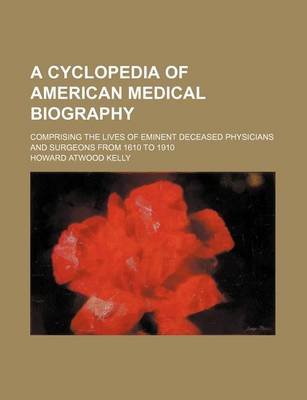 Book cover for A Cyclopedia of American Medical Biography; Comprising the Lives of Eminent Deceased Physicians and Surgeons from 1610 to 1910