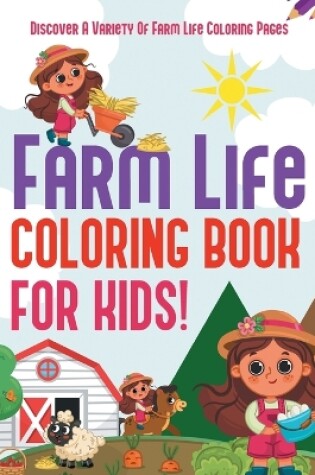 Cover of Farm Life Coloring Book For Kids! Discover A Variety Of Farm Life Coloring Pages