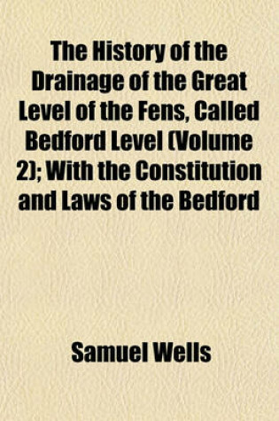 Cover of The History of the Drainage of the Great Level of the Fens, Called Bedford Level (Volume 2); With the Constitution and Laws of the Bedford