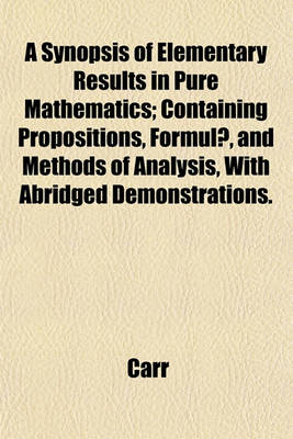 Book cover for A Synopsis of Elementary Results in Pure Mathematics; Containing Propositions, Formulae, and Methods of Analysis, with Abridged Demonstrations.