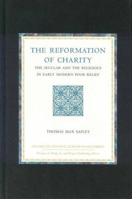 Book cover for Reformation of Charity, The: The Secular and the Religious in Early Modern Poor Relief. Studies in Central European Histories