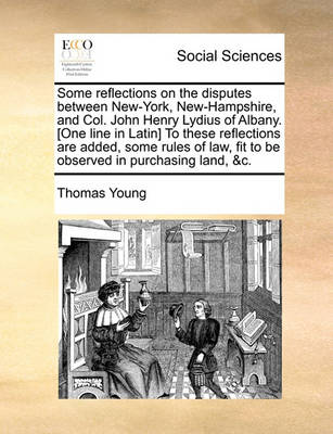 Book cover for Some Reflections on the Disputes Between New-York, New-Hampshire, and Col. John Henry Lydius of Albany. [One Line in Latin] to These Reflections Are Added, Some Rules of Law, Fit to Be Observed in Purchasing Land, &C.