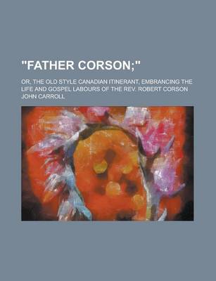 Book cover for "Father Corson; Or, the Old Style Canadian Itinerant, Embrancing the Life and Gospel Labours of the REV. Robert Corson