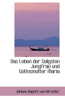 Book cover for Das Leben Der Seligsten Jungfrau Und Gottesmutter Maria