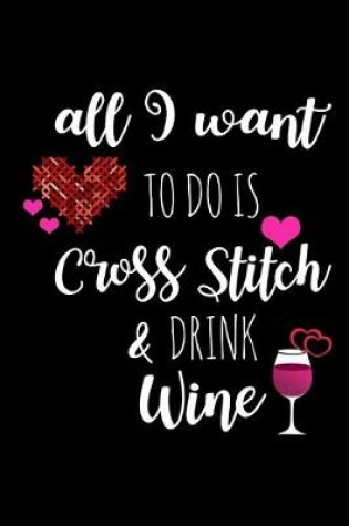 Cover of All I Want To Is Cross Stitch & Drink Wine