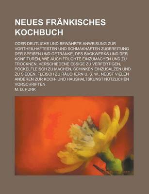 Book cover for Neues Frankisches Kochbuch; Oder Deutliche Und Bewahrte Anweisung Zur Vortheilhaftesten Und Schmakhaften Zubereitung Der Speisen Und Getranke, Des Bac