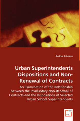 Cover of Urban Superintendents Dispositions and Non-Renewal of Contracts - An Examination of the Relationship between the Involuntary Non-Renewal of Contracts and the Dispositions of Selected Urban School Superintendents