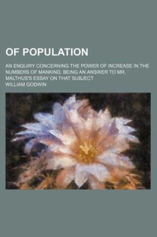 Cover of Of Population; An Enquiry Concerning the Power of Increase in the Numbers of Mankind, Being an Answer to Mr. Malthus's Essay on That Subject