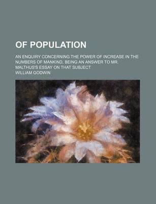 Book cover for Of Population; An Enquiry Concerning the Power of Increase in the Numbers of Mankind, Being an Answer to Mr. Malthus's Essay on That Subject