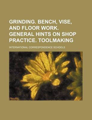 Book cover for Grinding. Bench, Vise, and Floor Work. General Hints on Shop Practice. Toolmaking