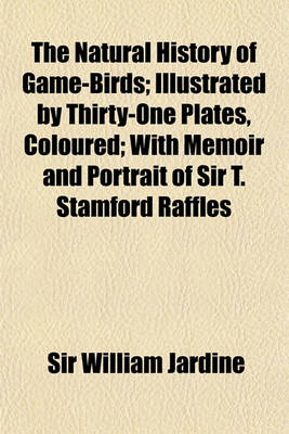 Book cover for The Natural History of Game-Birds; Illustrated by Thirty-One [I.E. 32] Plates, Coloured with Memoir and Portrait of Sir T. Stamford Raffles