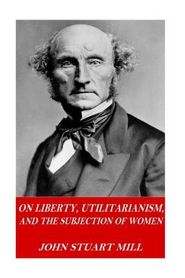Book cover for On Liberty, Utilitarianism, and The Subjection of Women