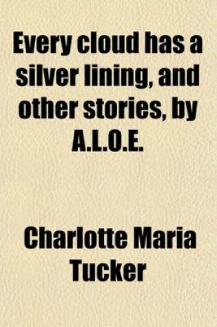 Cover of Every Cloud Has a Silver Lining, and Other Stories, by A.L.O.E.