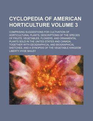 Book cover for Cyclopedia of American Horticulture Volume 3; Comprising Suggestions for Cultivation of Horticultural Plants, Descriptions of the Species of Fruits, Vegetables, Flowers, and Ornamental Plants Sold in the United States and Canada, Together with Geographica