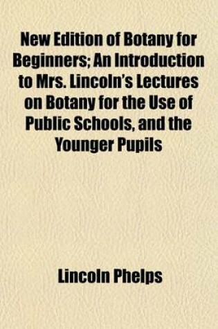 Cover of New Edition of Botany for Beginners; An Introduction to Mrs. Lincoln's Lectures on Botany for the Use of Public Schools, and the Younger Pupils