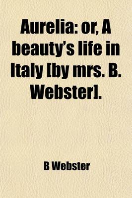 Book cover for Aurelia; Or, a Beauty's Life in Italy [By Mrs. B. Webster].