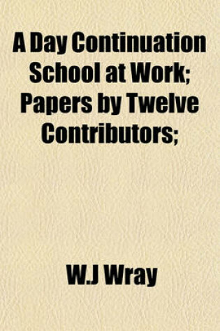 Cover of A Day Continuation School at Work; Papers by Twelve Contributors;