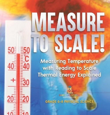 Book cover for Measure to Scale! Measuring Temperature with Reading to Scale Thermal Energy Explained Grade 6-8 Physical Science