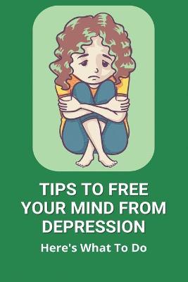 Cover of Tips To Free Your Mind From Depression