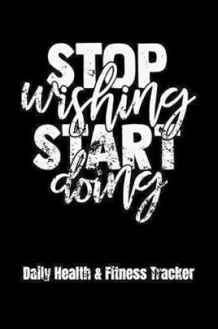 Cover of Stop Wishing Start Doing Daily Health & Fitness Tracker