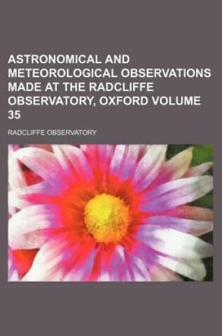 Cover of Astronomical and Meteorological Observations Made at the Radcliffe Observatory, Oxford Volume 35