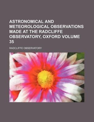 Book cover for Astronomical and Meteorological Observations Made at the Radcliffe Observatory, Oxford Volume 35