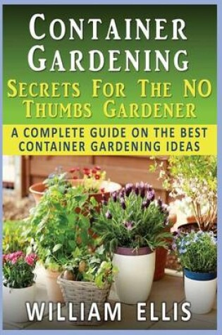 Cover of Container Gardening - Secrets For The NO Thumbs Gardener