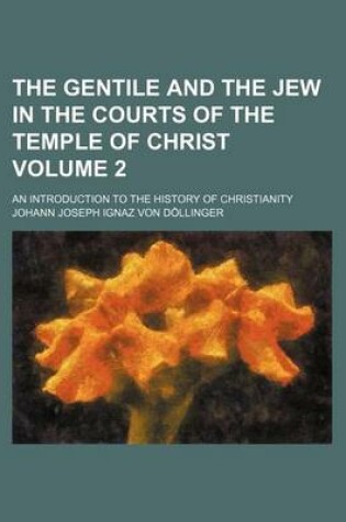 Cover of The Gentile and the Jew in the Courts of the Temple of Christ; An Introduction to the History of Christianity Volume 2