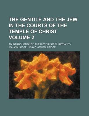 Book cover for The Gentile and the Jew in the Courts of the Temple of Christ; An Introduction to the History of Christianity Volume 2