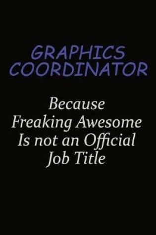 Cover of Graphics coordinator Because Freaking Awesome Is Not An Official Job Title