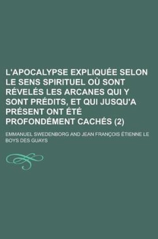 Cover of L'Apocalypse Expliquee Selon Le Sens Spirituel Ou Sont Reveles Les Arcanes Qui y Sont Predits, Et Qui Jusqu'a Present Ont Ete Profondement Caches (2)