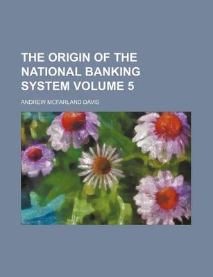 Book cover for The Origin of the National Banking System Volume 5