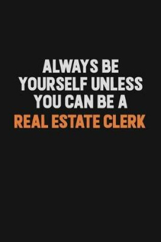 Cover of Always Be Yourself Unless You Can Be A Real Estate Clerk