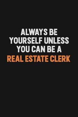 Book cover for Always Be Yourself Unless You Can Be A Real Estate Clerk