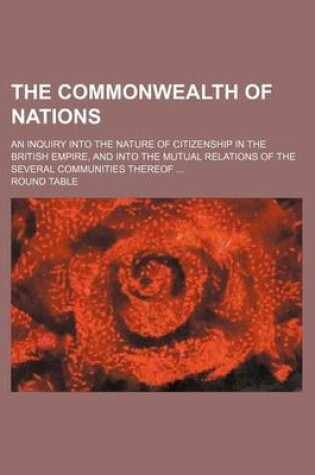 Cover of The Commonwealth of Nations; An Inquiry Into the Nature of Citizenship in the British Empire, and Into the Mutual Relations of the Several Communities Thereof