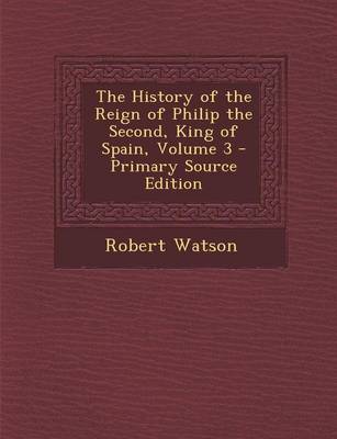 Book cover for The History of the Reign of Philip the Second, King of Spain, Volume 3 - Primary Source Edition