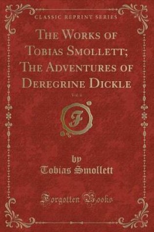 Cover of The Works of Tobias Smollett; The Adventures of Deregrine Dickle, Vol. 4 (Classic Reprint)