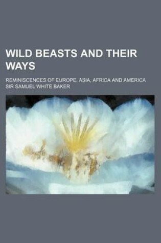 Cover of Wild Beasts and Their Ways; Reminiscences of Europe, Asia, Africa and America