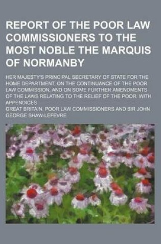 Cover of Report of the Poor Law Commissioners to the Most Noble the Marquis of Normanby; Her Majesty's Principal Secretary of State for the Home Department, on the Continuance of the Poor Law Commission, and on Some Further Amendments of the Laws